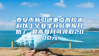 泰安市新引进重点高校本科以上毕业生补贴申报开始了 最高每月可领取2000元