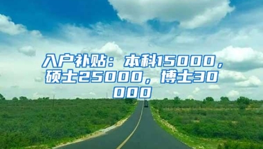 入户补贴：本科15000，硕士25000，博士30000