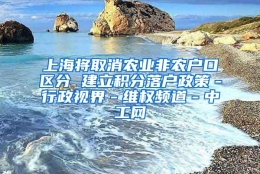 上海将取消农业非农户口区分 建立积分落户政策－行政视界－维权频道－中工网