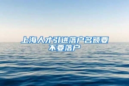 上海人才引进落户名额要不要落户