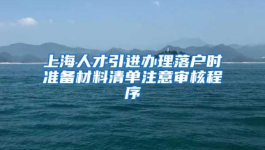 上海人才引进办理落户时准备材料清单注意审核程序