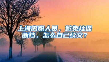 上海离职人员，避免社保断档，怎么自己续交？