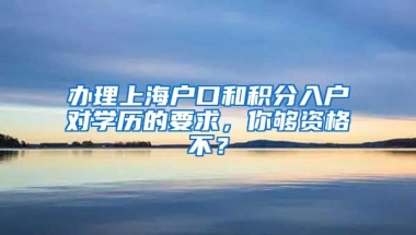 办理上海户口和积分入户对学历的要求，你够资格不？