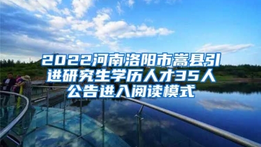 2022河南洛阳市嵩县引进研究生学历人才35人公告进入阅读模式