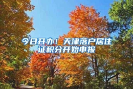 今日开办！天津落户居住证积分开始申报