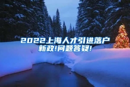 2022上海人才引进落户新政!问题答疑!