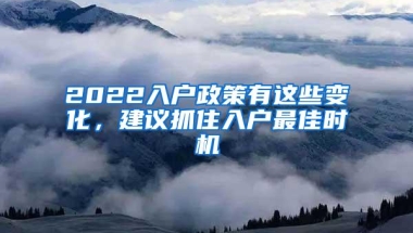 2022入户政策有这些变化，建议抓住入户最佳时机