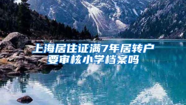 上海居住证满7年居转户要审核小学档案吗