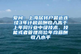 爱问：上海居转户最近连续3年计税薪酬收入高于上年同行业中级技术、技能或者管理岗位年均薪酬收入水平