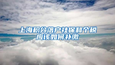 上海积分落户社保和个税应该如何补缴