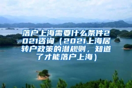 落户上海需要什么条件2021咨询（2021上海居转户政策的潜规则，知道了才能落户上海）