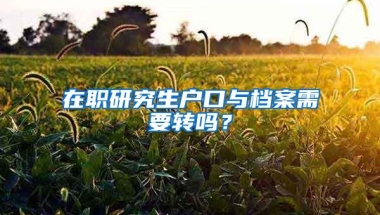 在职研究生户口与档案需要转吗？