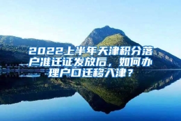 2022上半年天津积分落户准迁证发放后，如何办理户口迁移入津？