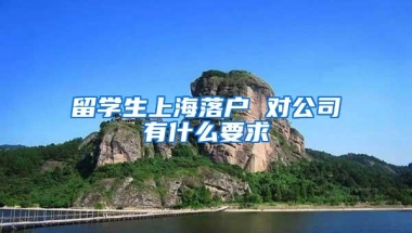 留学生上海落户 对公司有什么要求