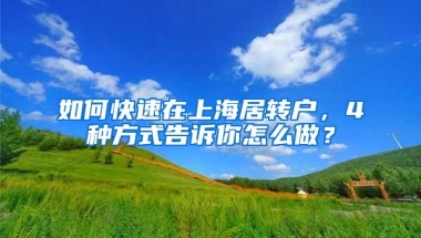 如何快速在上海居转户，4种方式告诉你怎么做？