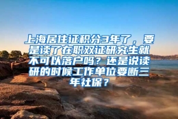 上海居住证积分3年了，要是读了在职双证研究生就不可以落户吗？还是说读研的时候工作单位要断三年社保？