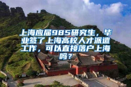 上海应届985研究生，毕业签了上海高校人才派遣工作，可以直接落户上海吗？