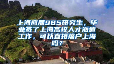 上海应届985研究生，毕业签了上海高校人才派遣工作，可以直接落户上海吗？