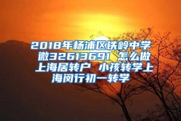 2018年杨浦区铁岭中学 微32613691 怎么做 上海居转户 小孩转学上海闵行初一转学