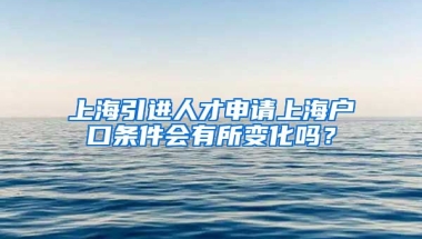 上海引进人才申请上海户口条件会有所变化吗？