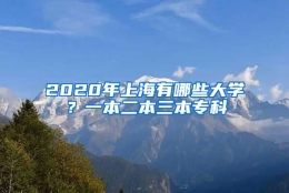 2020年上海有哪些大学？一本二本三本专科