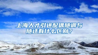 上海人才引进配偶随调与随迁有什么区别？