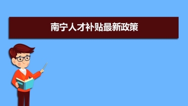 南宁人才补贴最新政策,博士硕士本科申请方法