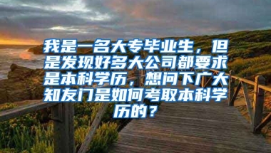 我是一名大专毕业生，但是发现好多大公司都要求是本科学历，想问下广大知友门是如何考取本科学历的？