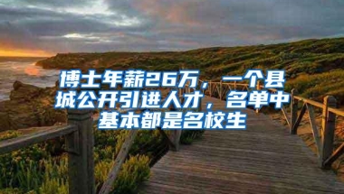 博士年薪26万，一个县城公开引进人才，名单中基本都是名校生