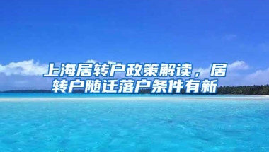 上海居转户政策解读，居转户随迁落户条件有新