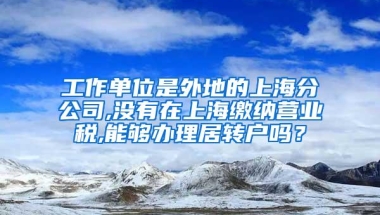 工作单位是外地的上海分公司,没有在上海缴纳营业税,能够办理居转户吗？