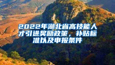 2022年湖北省高技能人才引进奖励政策，补贴标准以及申报条件