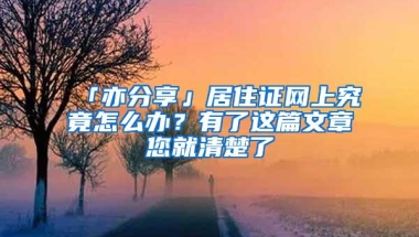 「亦分享」居住证网上究竟怎么办？有了这篇文章您就清楚了