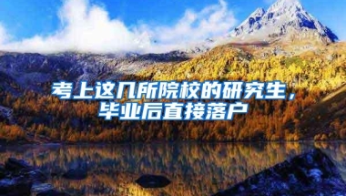 考上这几所院校的研究生，毕业后直接落户