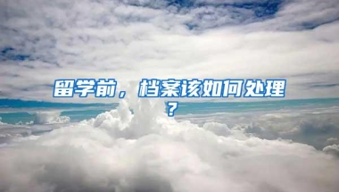 留学前，档案该如何处理？