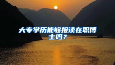 大专学历能够报读在职博士吗？