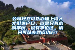 公司现在可以办理上海人才引进户口，但是只有本科学历，没有学位证。请问可以办理成功吗？