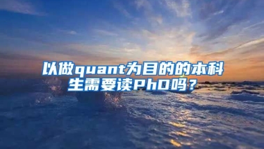 以做quant为目的的本科生需要读PhD吗？