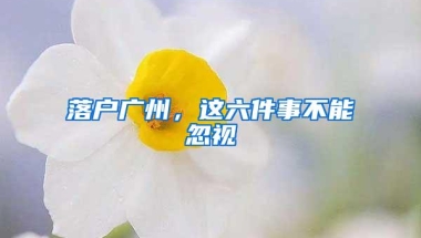 落户广州，这六件事不能忽视