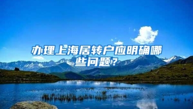 办理上海居转户应明确哪些问题？