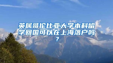 英属哥伦比亚大学本科留学回国可以在上海落户吗？