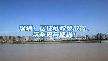 深圳：居住证政策放宽，学车更方便啦！