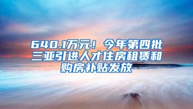 640.1万元！今年第四批三亚引进人才住房租赁和购房补贴发放