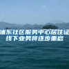 浦东社区服务中心居住证线下业务将逐步重启