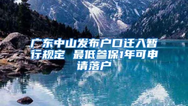 广东中山发布户口迁入暂行规定 最低参保1年可申请落户