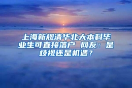 上海新规清华北大本科毕业生可直接落户 网友：是歧视还是机遇？