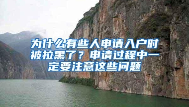 为什么有些人申请入户时被拉黑了？申请过程中一定要注意这些问题