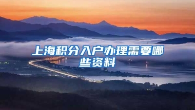 上海积分入户办理需要哪些资料