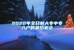 2022年全日制大专中专入户的最后机会