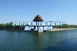 2022年张江临港居转户落户上海条件